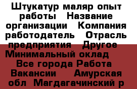 Штукатур-маляр опыт работы › Название организации ­ Компания-работодатель › Отрасль предприятия ­ Другое › Минимальный оклад ­ 1 - Все города Работа » Вакансии   . Амурская обл.,Магдагачинский р-н